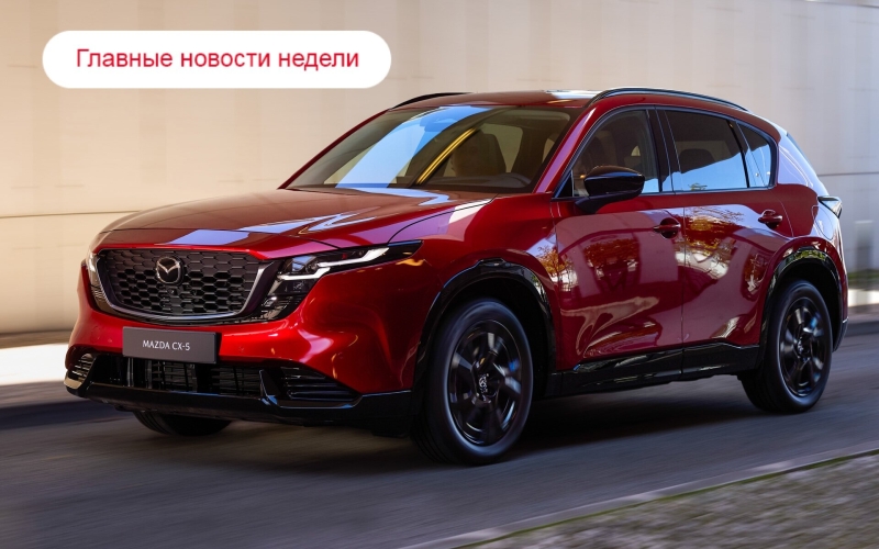 Главные новости недели: новый CX-5, дата начала продаж Lada Iskra и пессимистичные прогнозы ассоциации автодилеров